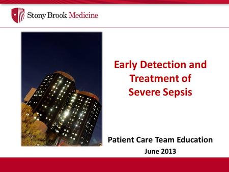 Early Detection and Treatment of Severe Sepsis Patient Care Team Education June 2013.