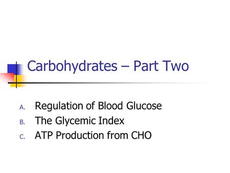 Carbohydrates – Part Two A. Regulation of Blood Glucose B. The Glycemic Index C. ATP Production from CHO.