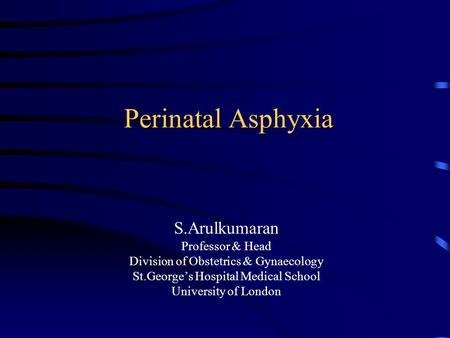 Perinatal Asphyxia S.Arulkumaran Professor & Head
