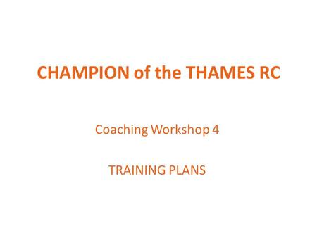 CHAMPION of the THAMES RC Coaching Workshop 4 TRAINING PLANS.