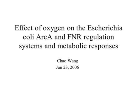 Effect of oxygen on the Escherichia coli ArcA and FNR regulation systems and metabolic responses Chao Wang Jan 23, 2006.