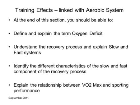 September 2011 Training Effects – linked with Aerobic System At the end of this section, you should be able to: Define and explain the term Oxygen Deficit.