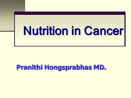 Pranithi Hongsprabhas MD. Nutrition in Cancer. Weight Loss in Cancer Patients 50% of CA pt lose wt ~ 70% of terminal stage CA pt Wt loss is prognostic.