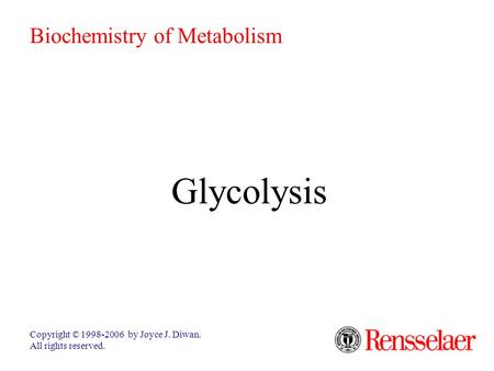 Glycolysis Copyright © 1998-2006 by Joyce J. Diwan. All rights reserved. Biochemistry of Metabolism.