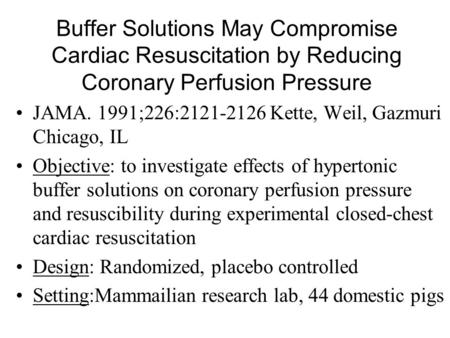 Buffer Solutions May Compromise Cardiac Resuscitation by Reducing Coronary Perfusion Pressure JAMA. 1991;226:2121-2126 Kette, Weil, Gazmuri Chicago, IL.