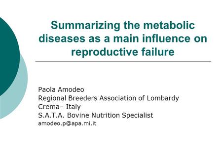 Summarizing the metabolic diseases as a main influence on reproductive failure Paola Amodeo Regional Breeders Association of Lombardy Crema– Italy S.A.T.A.