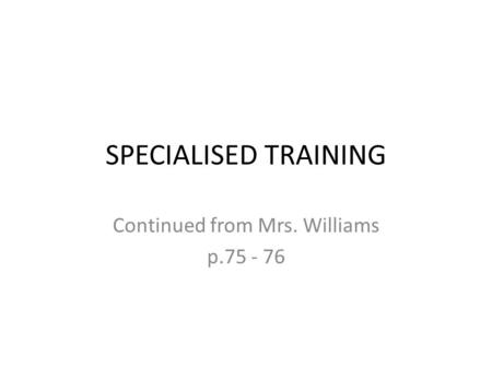SPECIALISED TRAINING Continued from Mrs. Williams p.75 - 76.