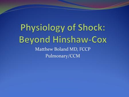 Matthew Boland MD, FCCP Pulmonary/CCM. A definition of SHOCK Global tissue hypoxia “global” implying systemically while “tissue hypoxia” implies inadequate.