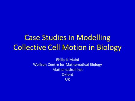 Case Studies in Modelling Collective Cell Motion in Biology Philip K Maini Wolfson Centre for Mathematical Biology Mathematical Inst Oxford UK.
