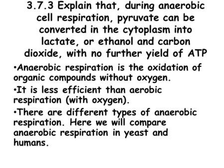 3.7.3 Explain that, during anaerobic cell respiration, pyruvate can be converted in the cytoplasm into lactate, or ethanol and carbon dioxide, with no.