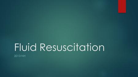 Fluid Resuscitation 2013 NH.  Benefits  Problems  Which fluid?  Assessing volume status  Preload/Volume Status  Contractility  Afterload/ Vascular.