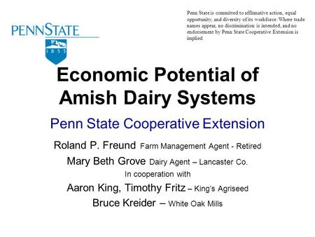 Economic Potential of Amish Dairy Systems Penn State Cooperative Extension Roland P. Freund Farm Management Agent - Retired Mary Beth Grove Dairy Agent.
