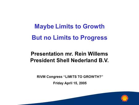 Maybe Limits to Growth But no Limits to Progress Presentation mr. Rein Willems President Shell Nederland B.V. RIVM Congress “LIMITS TO GROWTH?” Friday.