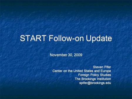 START Follow-on Update November 30, 2009 Steven Pifer Center on the United States and Europe Foreign Policy Studies The Brookings Institution
