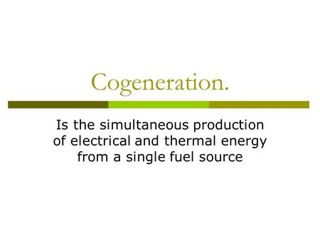 Cogeneration. Is the simultaneous production of electrical and thermal energy from a single fuel source.