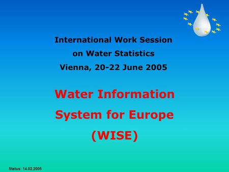 Status: 14.02.2005 Water Information System for Europe (WISE) International Work Session on Water Statistics Vienna, 20-22 June 2005.