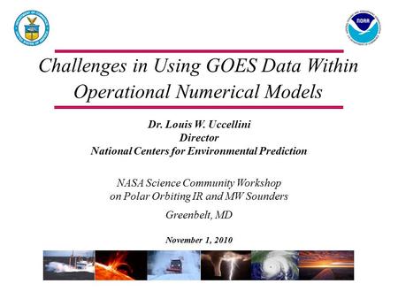 Challenges in Using GOES Data Within Operational Numerical Models Dr. Louis W. Uccellini Director National Centers for Environmental Prediction NASA Science.