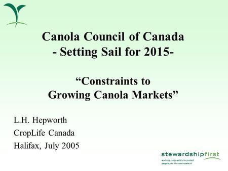 Canola Council of Canada - Setting Sail for 2015- “Constraints to Growing Canola Markets” L.H. Hepworth CropLife Canada Halifax, July 2005.