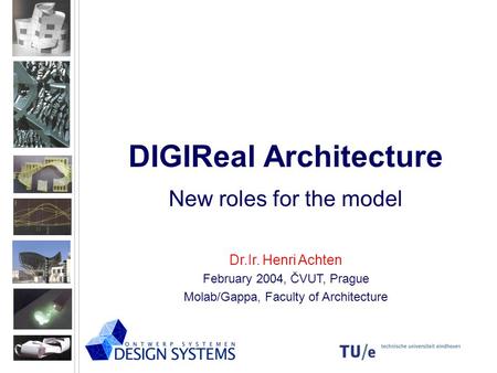 DIGIReal Architecture New roles for the model Dr.Ir. Henri Achten February 2004, ČVUT, Prague Molab/Gappa, Faculty of Architecture.
