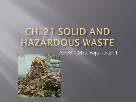 APES – Mrs. Soja – Part 1. A.Solid Waste - any unwanted material that is solid  1.The U.S. produces 11,000,000,000 tons per year (4.3 pounds per day)