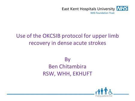 Use of the OKCSIB protocol for upper limb recovery in dense acute strokes By Ben Chitambira RSW, WHH, EKHUFT.
