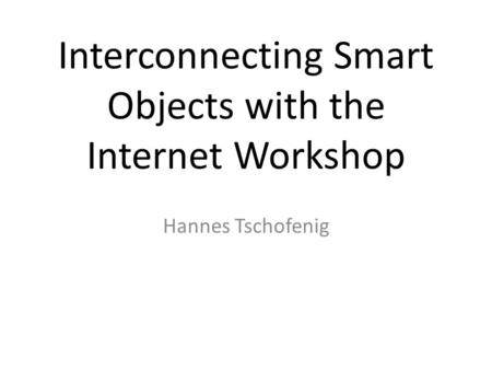 Interconnecting Smart Objects with the Internet Workshop Hannes Tschofenig.
