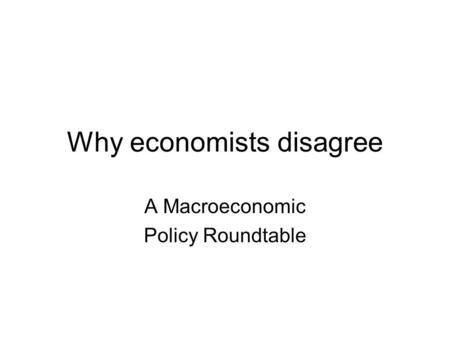 Why economists disagree A Macroeconomic Policy Roundtable.