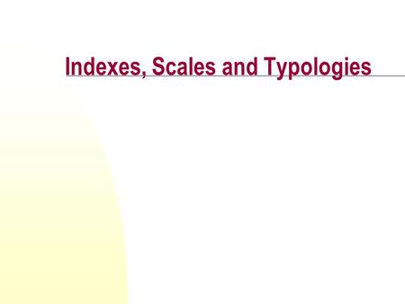 Indexes, Scales and Typologies. Content validity Achieved by including all the dimensions of a concept Most non-demographic variables require more than.