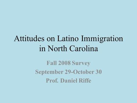Attitudes on Latino Immigration in North Carolina Fall 2008 Survey September 29-October 30 Prof. Daniel Riffe.