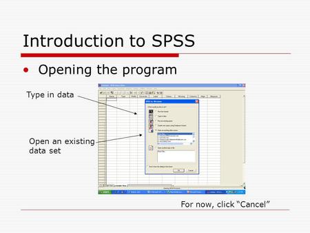 Introduction to SPSS Opening the program Type in data Open an existing data set For now, click “Cancel”
