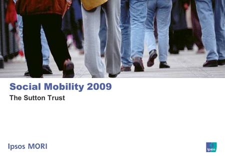 1 Social Mobility 2009 The Sutton Trust. 2 Key findings  In summer 2009, the Sutton Trust repeated a survey of the general public on perceptions of the.