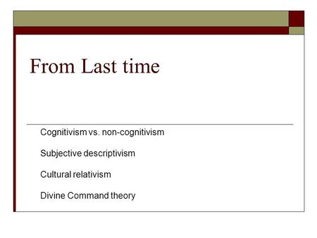 From Last time Cognitivism vs. non-cognitivism Subjective descriptivism Cultural relativism Divine Command theory.