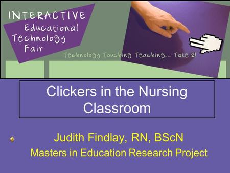 Clickers in the Nursing Classroom Judith Findlay, RN, BScN Masters in Education Research Project.
