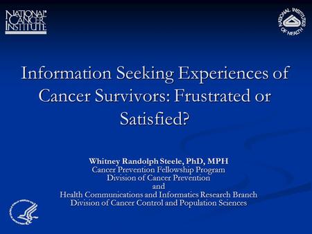 Information Seeking Experiences of Cancer Survivors: Frustrated or Satisfied? Whitney Randolph Steele, PhD, MPH Cancer Prevention Fellowship Program Division.