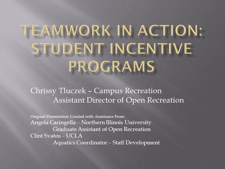 Chrissy Tluczek – Campus Recreation Assistant Director of Open Recreation Orignial Presentation Created with Assistance From: Angela Caringella – Northern.