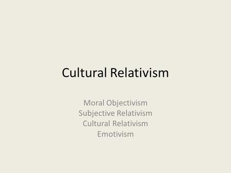 Moral Objectivism Subjective Relativism Cultural Relativism Emotivism
