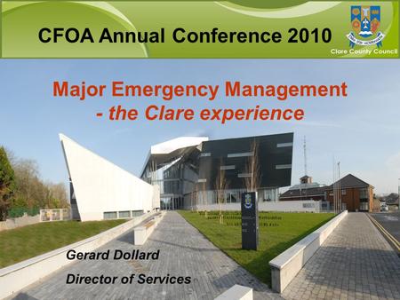 Major Emergency Management - the Clare experience Gerard Dollard Director of Services CFOA Annual Conference 2010.