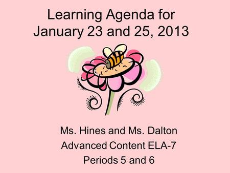 Learning Agenda for January 23 and 25, 2013 Ms. Hines and Ms. Dalton Advanced Content ELA-7 Periods 5 and 6.