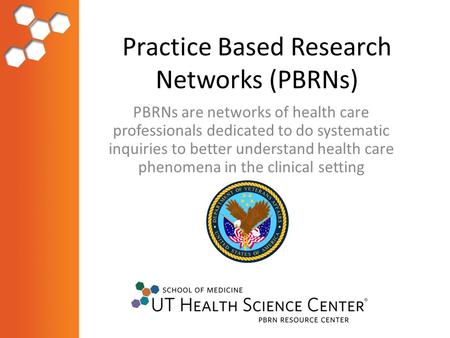 Practice Based Research Networks (PBRNs) PBRNs are networks of health care professionals dedicated to do systematic inquiries to better understand health.
