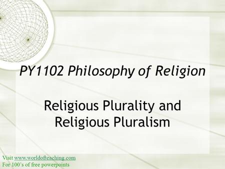 PY1102 Philosophy of Religion Religious Plurality and Religious Pluralism Visit www.worldofteaching.comwww.worldofteaching.com For 100’s of free powerpoints.