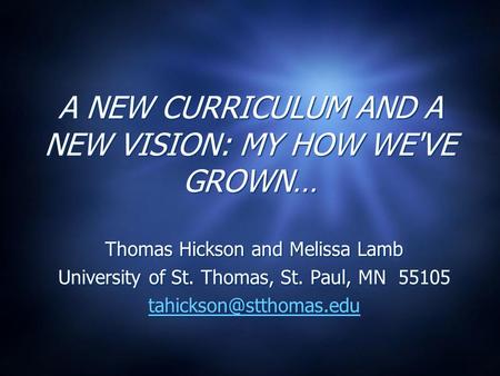 A NEW CURRICULUM AND A NEW VISION: MY HOW WE'VE GROWN… Thomas Hickson and Melissa Lamb University of St. Thomas, St. Paul, MN 55105