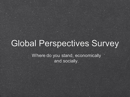 Global Perspectives Survey Where do you stand, economically and socially.