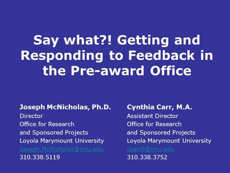 Say what?! Getting and Responding to Feedback in the Pre-award Office Joseph McNicholas, Ph.D. Director Office for Research and Sponsored Projects Loyola.
