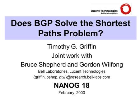 Does BGP Solve the Shortest Paths Problem? Timothy G. Griffin Joint work with Bruce Shepherd and Gordon Wilfong Bell Laboratories, Lucent Technologies.