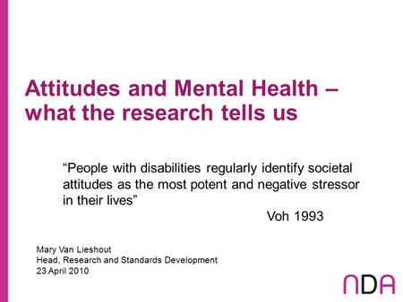 Attitudes and Mental Health – what the research tells us Mary Van Lieshout Head, Research and Standards Development 23 April 2010 “People with disabilities.