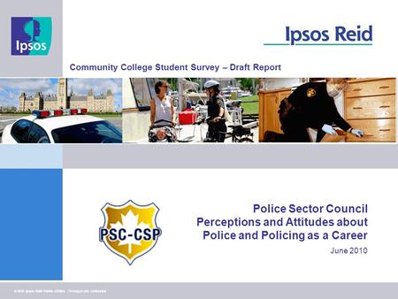 1 © 2010 Ipsos Reid Public Affairs Privileged and confidential Police Sector Council Perceptions and Attitudes about Police and Policing as a Career June.