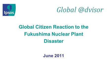 Global Citizen Reaction to the Fukushima Nuclear Plant Disaster June 2011.