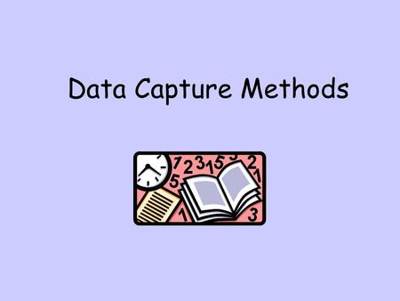 Data Capture Methods. In this topic, we will be looking at: Methods of data capture When it would be appropriate to use each method Advantages and disadvantages.