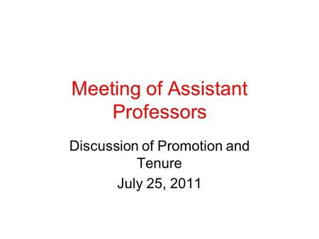Meeting of Assistant Professors Discussion of Promotion and Tenure July 25, 2011.