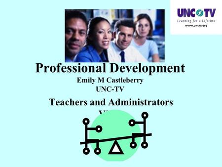 Professional Development Emily M Castleberry UNC-TV Teachers and Administrators Views.